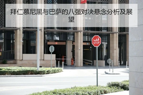 拜仁慕尼黑与巴萨的八强对决悬念分析及展望